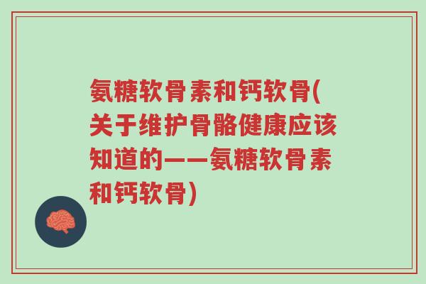 氨糖软骨素和钙软骨(关于维护骨骼健康应该知道的——氨糖软骨素和钙软骨)-第1张图片-超越 氨糖软骨素和钙软骨(关于维护骨骼健康应该知道的——氨糖软骨素和钙软骨)-第1张图片-超越