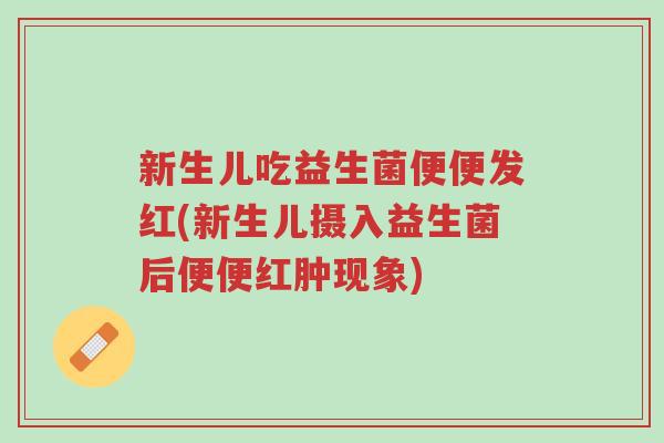 新生儿吃益生菌便便发红(新生儿摄入益生菌后便便红肿现象)-第1张图片-超越