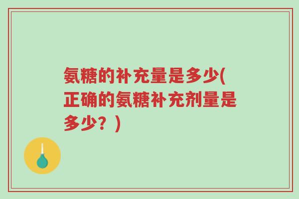 氨糖的补充量是多少(正确的氨糖补充剂量是多少?)-第1张图片-超越 氨糖的补充量是多少(正确的氨糖补充剂量是多少?)-第1张图片-超越