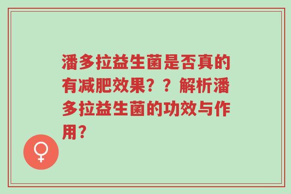 潘多拉益生菌是否真的有减肥效果??解析潘多拉益生菌的功效与作用?-第1张图片-超越 潘多拉益生菌是否真的有减肥效果??解析潘多拉益生菌的功效与作用?-第1张图片-超越