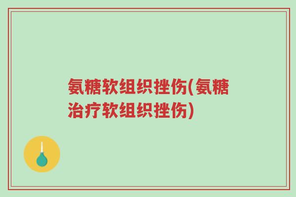 氨糖软组织挫伤(氨糖治疗软组织挫伤)-第1张图片-超越 氨糖软组织挫伤(氨糖治疗软组织挫伤)-第1张图片-超越