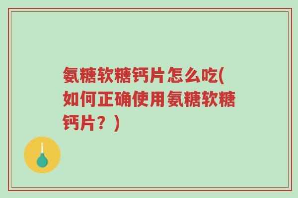 氨糖软糖钙片怎么吃(如何正确使用氨糖软糖钙片?)-第1张图片-超越 氨糖软糖钙片怎么吃(如何正确使用氨糖软糖钙片?)-第1张图片-超越