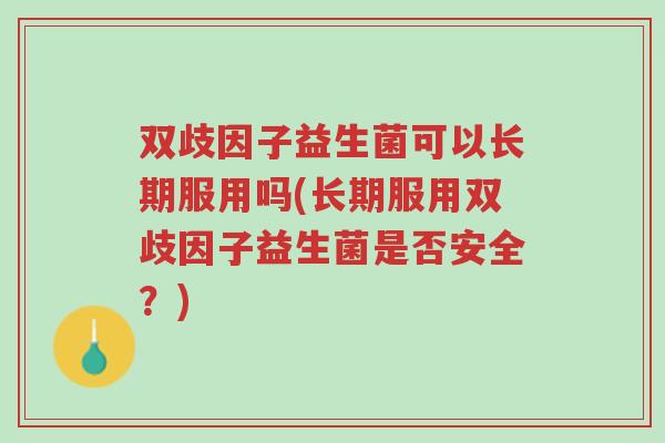 双歧因子益生菌可以长期服用吗(长期服用双歧因子益生菌是否安全?)-第1张图片-超越 双歧因子益生菌可以长期服用吗(长期服用双歧因子益生菌是否安全?)-第1张图片-超越
