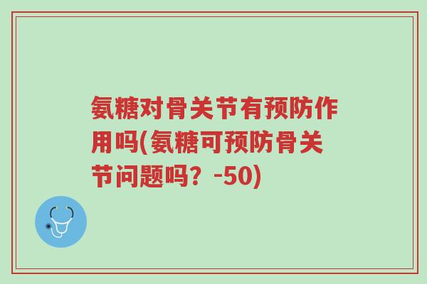 氨糖对骨关节有预防作用吗(氨糖可预防骨关节问题吗？-50)-第1张图片-超越