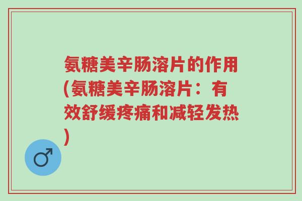 氨糖美辛肠溶片的作用(氨糖美辛肠溶片:有效舒缓疼痛和减轻发热)-第1张图片-超越 氨糖美辛肠溶片的作用(氨糖美辛肠溶片:有效舒缓疼痛和减轻发热)-第1张图片-超越