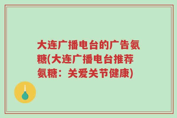 大连广播电台的广告氨糖(大连广播电台推荐氨糖:关爱关节健康)-第1张图片-超越 大连广播电台的广告氨糖(大连广播电台推荐氨糖:关爱关节健康)-第1张图片-超越