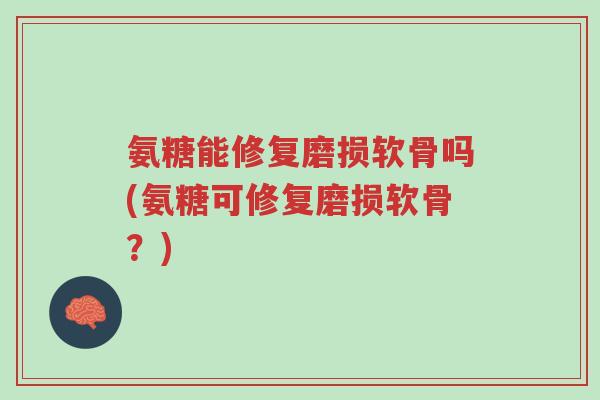 氨糖能修复磨损软骨吗(氨糖可修复磨损软骨？)-第1张图片-超越