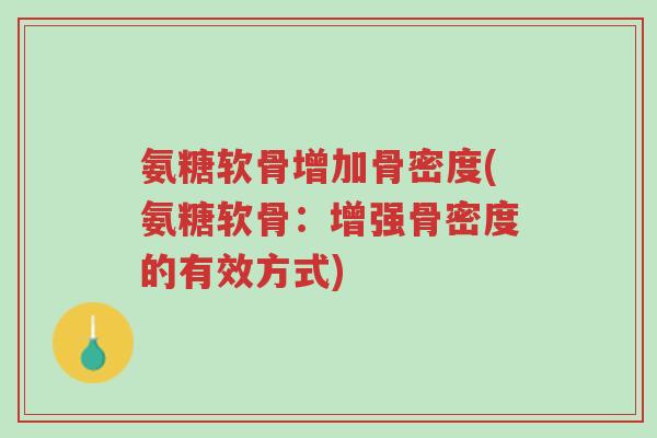 氨糖软骨增加骨密度(氨糖软骨：增强骨密度的有效方式)-第1张图片-超越