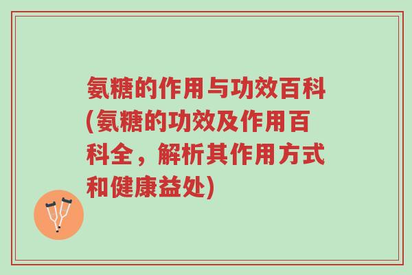 氨糖的作用与功效百科(氨糖的功效及作用百科全,解析其作用方式和健康益处)-第1张图片-超越 氨糖的作用与功效百科(氨糖的功效及作用百科全,解析其作用方式和健康益处)-第1张图片-超越