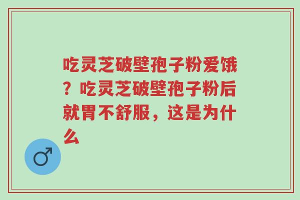吃灵芝破壁孢子粉爱饿?吃灵芝破壁孢子粉后就胃不舒服,这是为什么-第1张图片-超越 吃灵芝破壁孢子粉爱饿?吃灵芝破壁孢子粉后就胃不舒服,这是为什么-第1张图片-超越