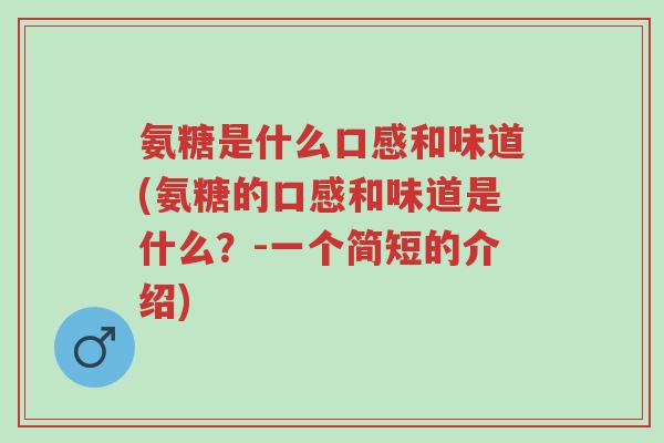 氨糖是什么口感和味道(氨糖的口感和味道是什么?-一个简短的介绍)-第1张图片-超越 氨糖是什么口感和味道(氨糖的口感和味道是什么?-一个简短的介绍)-第1张图片-超越