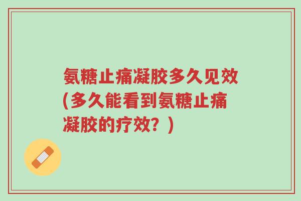 氨糖止痛凝胶多久见效(多久能看到氨糖止痛凝胶的疗效？)-第1张图片-超越