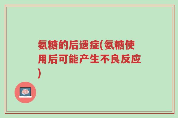 氨糖的后遗症(氨糖使用后可能产生不良反应)-第1张图片-超越