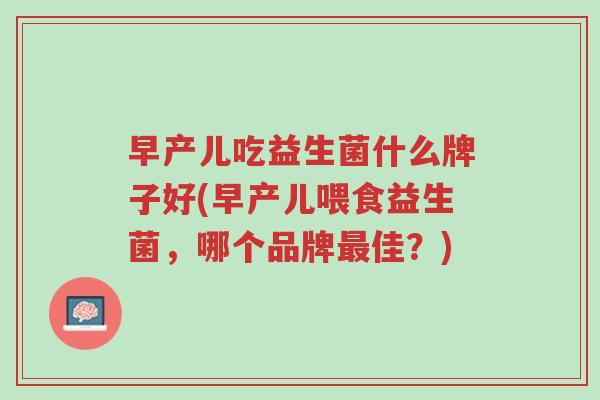 早产儿吃益生菌什么牌子好(早产儿喂食益生菌,哪个品牌最佳?)-第1张图片-超越 早产儿吃益生菌什么牌子好(早产儿喂食益生菌,哪个品牌最佳?)-第1张图片-超越