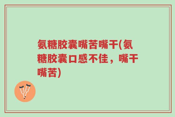 氨糖胶囊嘴苦嘴干(氨糖胶囊口感不佳,嘴干嘴苦)-第1张图片-超越 氨糖胶囊嘴苦嘴干(氨糖胶囊口感不佳,嘴干嘴苦)-第1张图片-超越