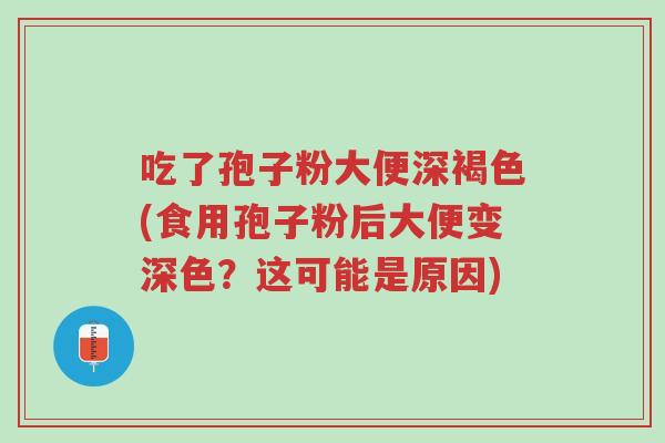 吃了孢子粉大便深褐色(食用孢子粉后大便变深色?这可能是原因)-第1张图片-超越 吃了孢子粉大便深褐色(食用孢子粉后大便变深色?这可能是原因)-第1张图片-超越