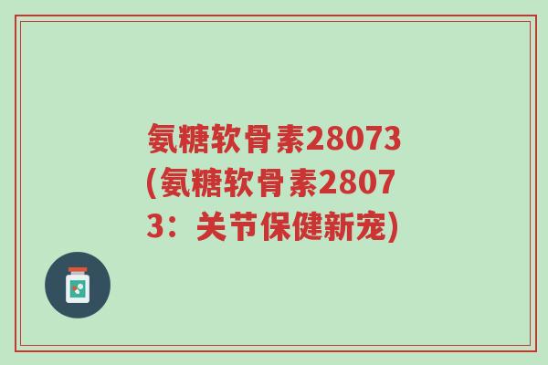 氨糖软骨素28073(氨糖软骨素28073：关节保健新宠)-第1张图片-超越