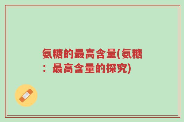 氨糖的最高含量(氨糖：最高含量的探究)-第1张图片-超越