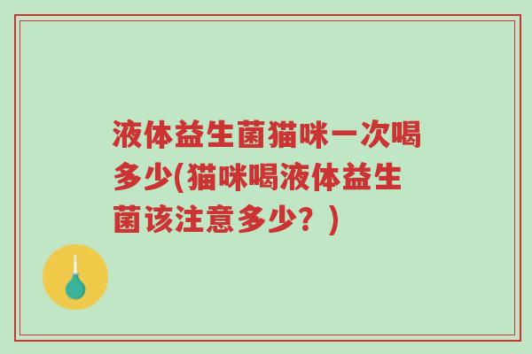 液体益生菌猫咪一次喝多少(猫咪喝液体益生菌该注意多少?)-第1张图片-超越 液体益生菌猫咪一次喝多少(猫咪喝液体益生菌该注意多少?)-第1张图片-超越