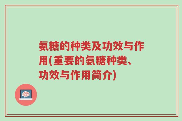氨糖的种类及功效与作用(重要的氨糖种类、功效与作用简介)-第1张图片-超越 氨糖的种类及功效与作用(重要的氨糖种类、功效与作用简介)-第1张图片-超越