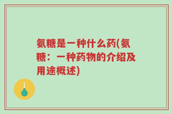 氨糖是一种什么药(氨糖:一种药物的介绍及用途概述)-第1张图片-超越 氨糖是一种什么药(氨糖:一种药物的介绍及用途概述)-第1张图片-超越