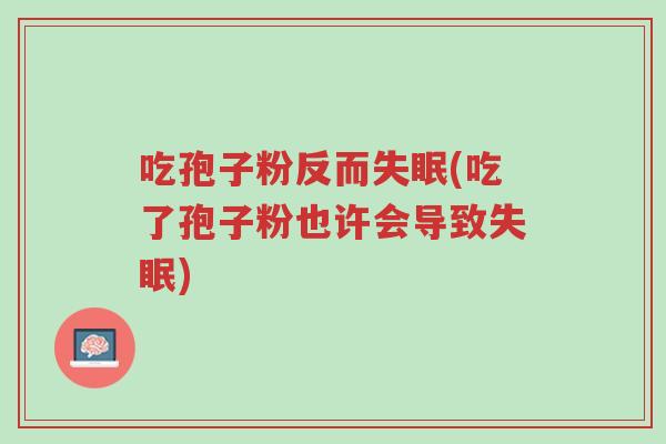 吃孢子粉反而失眠(吃了孢子粉也许会导致失眠)-第1张图片-超越 吃孢子粉反而失眠(吃了孢子粉也许会导致失眠)-第1张图片-超越