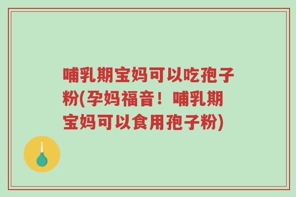 哺乳期宝妈可以吃孢子粉(孕妈福音!哺乳期宝妈可以食用孢子粉)-第1张图片-超越 哺乳期宝妈可以吃孢子粉(孕妈福音!哺乳期宝妈可以食用孢子粉)-第1张图片-超越