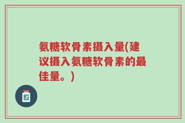 氨糖软骨素摄入量(建议摄入氨糖软骨素的最佳量。)-第1张图片-超越