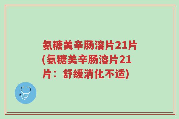 氨糖美辛肠溶片21片(氨糖美辛肠溶片21片:舒缓消化不适)-第1张图片-超越 氨糖美辛肠溶片21片(氨糖美辛肠溶片21片:舒缓消化不适)-第1张图片-超越