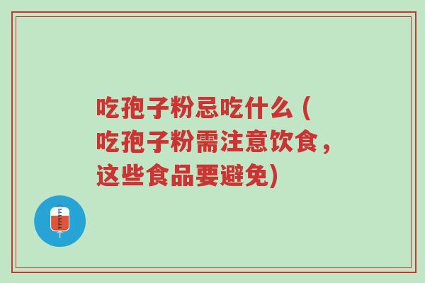 吃孢子粉忌吃什么 (吃孢子粉需注意饮食，这些食品要避免)-第1张图片-超越