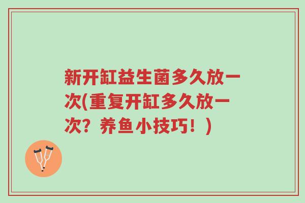 新开缸益生菌多久放一次(重复开缸多久放一次?养鱼小技巧!)-第1张图片-超越 新开缸益生菌多久放一次(重复开缸多久放一次?养鱼小技巧!)-第1张图片-超越