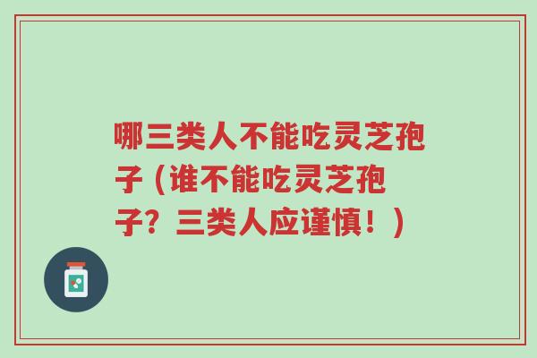 哪三类人不能吃灵芝孢子 (谁不能吃灵芝孢子?三类人应谨慎!)-第1张图片-超越 哪三类人不能吃灵芝孢子 (谁不能吃灵芝孢子?三类人应谨慎!)-第1张图片-超越