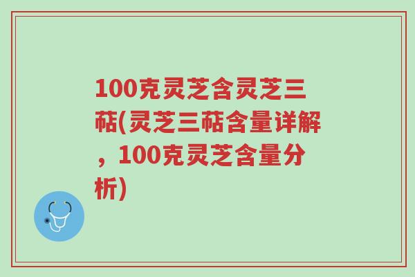 100克灵芝含灵芝三萜(灵芝三萜含量详解,100克灵芝含量分析)-第1张图片-超越 100克灵芝含灵芝三萜(灵芝三萜含量详解,100克灵芝含量分析)-第1张图片-超越