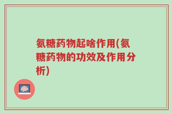 氨糖药物起啥作用(氨糖药物的功效及作用分析)-第1张图片-超越 氨糖药物起啥作用(氨糖药物的功效及作用分析)-第1张图片-超越