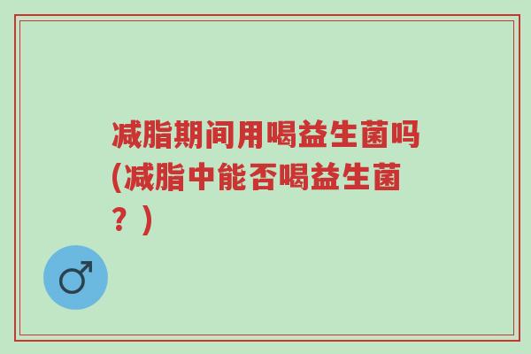 减脂期间用喝益生菌吗(减脂中能否喝益生菌?)-第1张图片-超越 减脂期间用喝益生菌吗(减脂中能否喝益生菌?)-第1张图片-超越