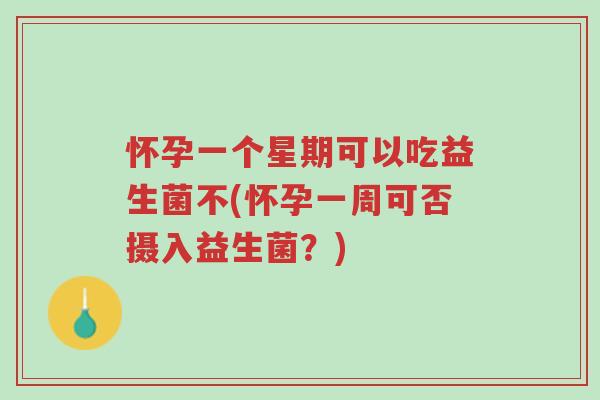 怀孕一个星期可以吃益生菌不(怀孕一周可否摄入益生菌?)-第1张图片-超越 怀孕一个星期可以吃益生菌不(怀孕一周可否摄入益生菌?)-第1张图片-超越