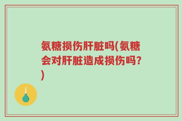 氨糖损伤肝脏吗(氨糖会对肝脏造成损伤吗?)-第1张图片-超越 氨糖损伤肝脏吗(氨糖会对肝脏造成损伤吗?)-第1张图片-超越