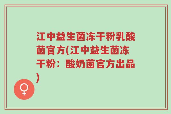 江中益生菌冻干粉乳酸菌官方(江中益生菌冻干粉:酸奶菌官方出品)-第1张图片-超越 江中益生菌冻干粉乳酸菌官方(江中益生菌冻干粉:酸奶菌官方出品)-第1张图片-超越