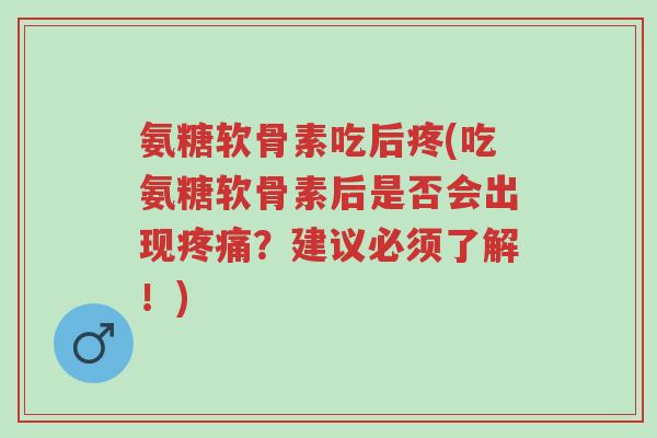 氨糖软骨素吃后疼(吃氨糖软骨素后是否会出现疼痛?建议必须了解!)-第1张图片-超越 氨糖软骨素吃后疼(吃氨糖软骨素后是否会出现疼痛?建议必须了解!)-第1张图片-超越