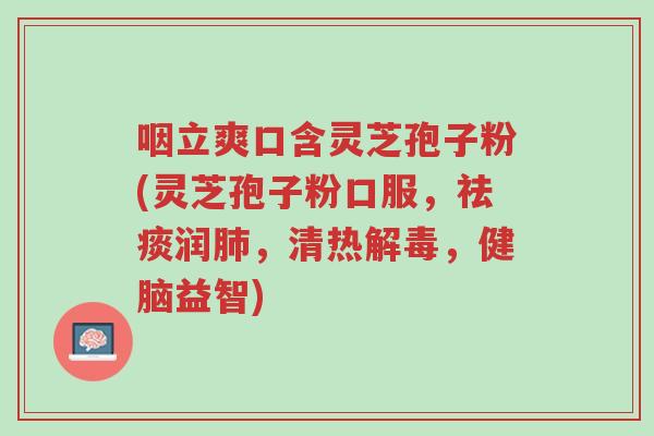 咽立爽口含灵芝孢子粉(灵芝孢子粉口服,祛痰润肺,清热解毒,健脑益智)-第1张图片-超越 咽立爽口含灵芝孢子粉(灵芝孢子粉口服,祛痰润肺,清热解毒,健脑益智)-第1张图片-超越