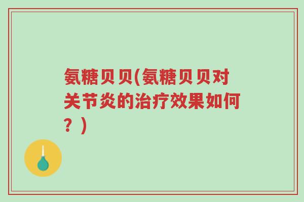 氨糖贝贝(氨糖贝贝对关节炎的治疗效果如何?)-第1张图片-超越 氨糖贝贝(氨糖贝贝对关节炎的治疗效果如何?)-第1张图片-超越
