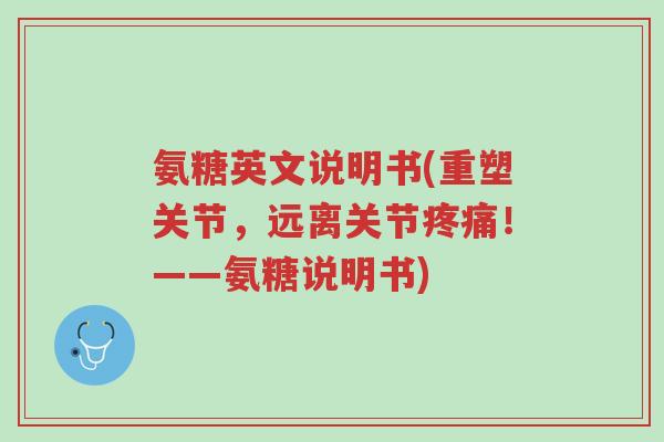 氨糖英文说明书(重塑关节，远离关节疼痛！——氨糖说明书)-第1张图片-超越