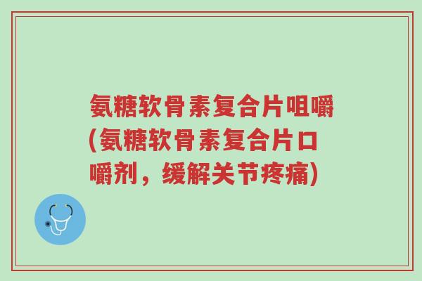 氨糖软骨素复合片咀嚼(氨糖软骨素复合片口嚼剂,缓解关节疼痛)-第1张图片-超越 氨糖软骨素复合片咀嚼(氨糖软骨素复合片口嚼剂,缓解关节疼痛)-第1张图片-超越