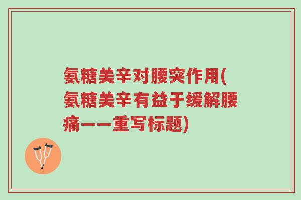氨糖美辛对腰突作用(氨糖美辛有益于缓解腰痛——重写标题)-第1张图片-超越 氨糖美辛对腰突作用(氨糖美辛有益于缓解腰痛——重写标题)-第1张图片-超越