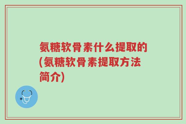 氨糖软骨素什么提取的(氨糖软骨素提取方法简介)-第1张图片-超越 氨糖软骨素什么提取的(氨糖软骨素提取方法简介)-第1张图片-超越