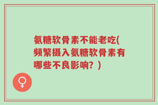 氨糖软骨素不能老吃(频繁摄入氨糖软骨素有哪些不良影响?)-第1张图片-超越 氨糖软骨素不能老吃(频繁摄入氨糖软骨素有哪些不良影响?)-第1张图片-超越