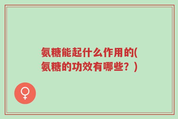 氨糖能起什么作用的(氨糖的功效有哪些?)-第1张图片-超越 氨糖能起什么作用的(氨糖的功效有哪些?)-第1张图片-超越