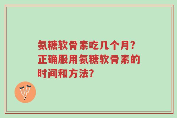 氨糖软骨素吃几个月?正确服用氨糖软骨素的时间和方法?-第1张图片-超越 氨糖软骨素吃几个月?正确服用氨糖软骨素的时间和方法?-第1张图片-超越