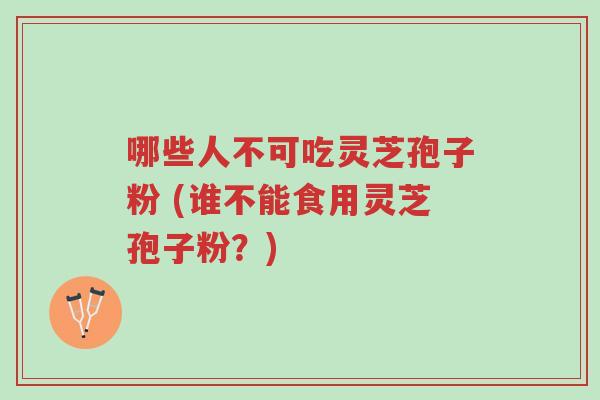 哪些人不可吃灵芝孢子粉 (谁不能食用灵芝孢子粉？)-第1张图片-超越