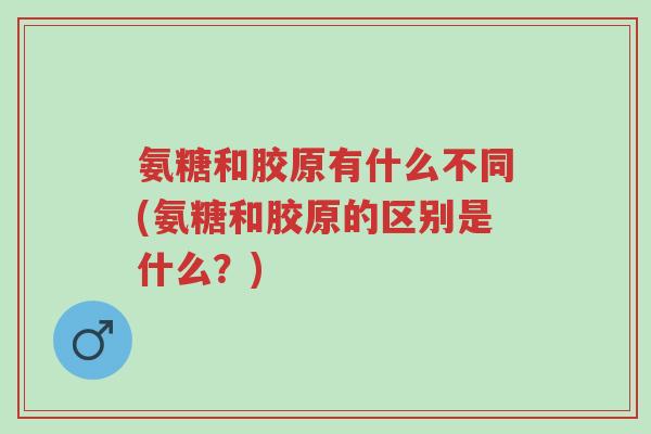 氨糖和胶原有什么不同(氨糖和胶原的区别是什么?)-第1张图片-超越 氨糖和胶原有什么不同(氨糖和胶原的区别是什么?)-第1张图片-超越